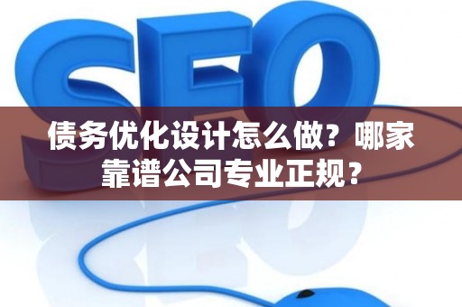 债务优化设计怎么做？哪家靠谱公司专业正规？