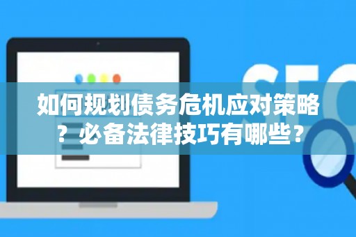 如何规划债务危机应对策略？必备法律技巧有哪些？