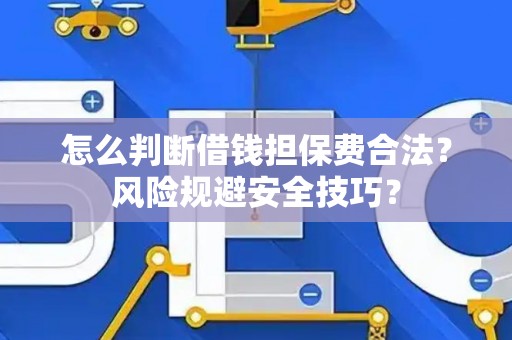 怎么判断借钱担保费合法？风险规避安全技巧？