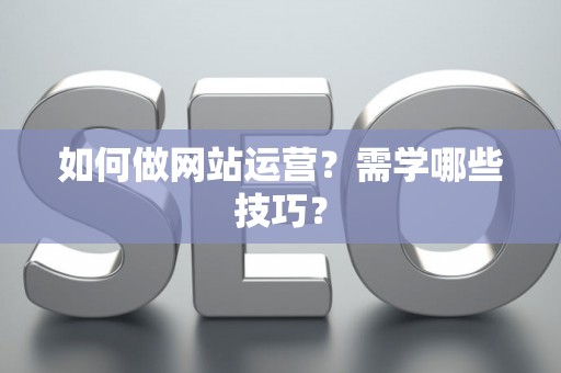 如何做网站运营？需学哪些技巧？