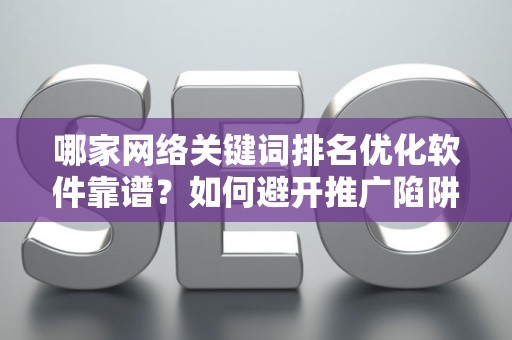 哪家网络关键词排名优化软件靠谱？如何避开推广陷阱妙招？