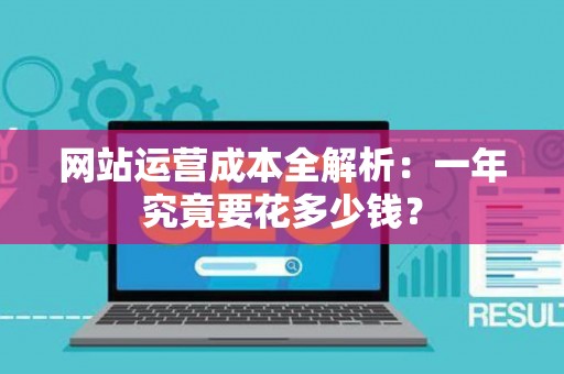网站运营成本全解析：一年究竟要花多少钱？