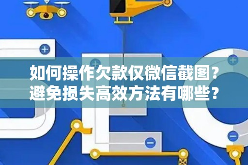 如何操作欠款仅微信截图？避免损失高效方法有哪些？