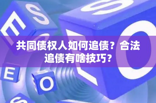 共同债权人如何追债？合法追债有啥技巧？