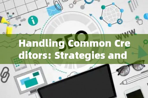 Handling Common Creditors: Strategies and Legal Risks